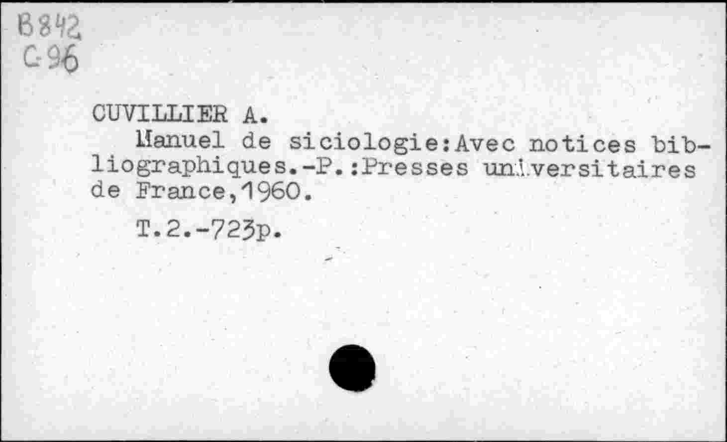 ﻿В892 С-96
CUVILLIER А.
Lîanuel de siciologie:Avec notices UiU liographiques.-P.:Presses universitaires de France,I960.
T.2.-72?p.